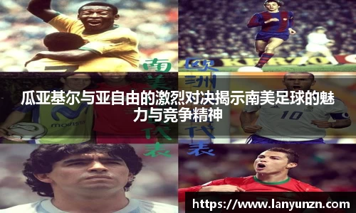 瓜亚基尔与亚自由的激烈对决揭示南美足球的魅力与竞争精神