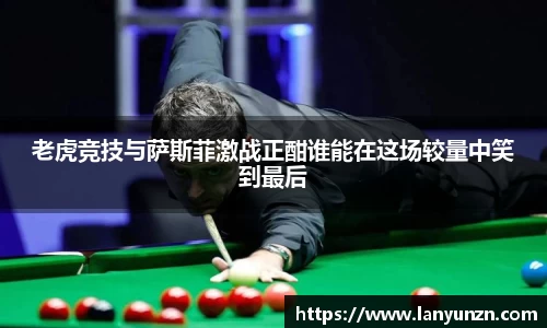 老虎竞技与萨斯菲激战正酣谁能在这场较量中笑到最后