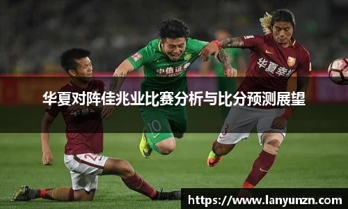 华夏对阵佳兆业比赛分析与比分预测展望